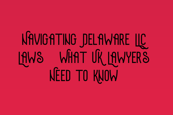 Featured image for Navigating Delaware LLC Laws: What UK Lawyers Need to Know
