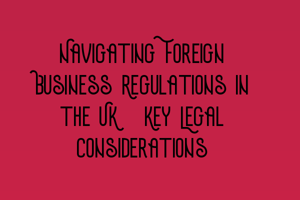 Featured image for Navigating Foreign Business Regulations in the UK: Key Legal Considerations