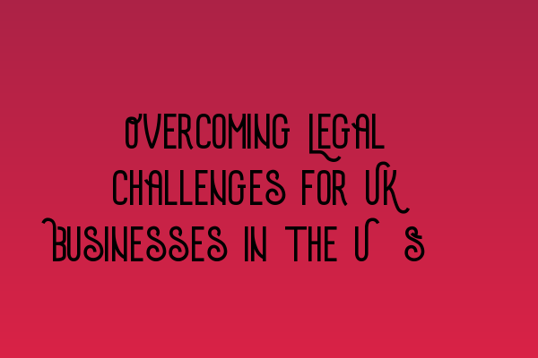 Featured image for Overcoming Legal Challenges for UK Businesses in the U.S.