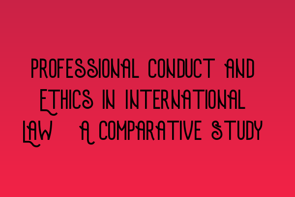 Featured image for Professional Conduct and Ethics in International Law: A Comparative Study