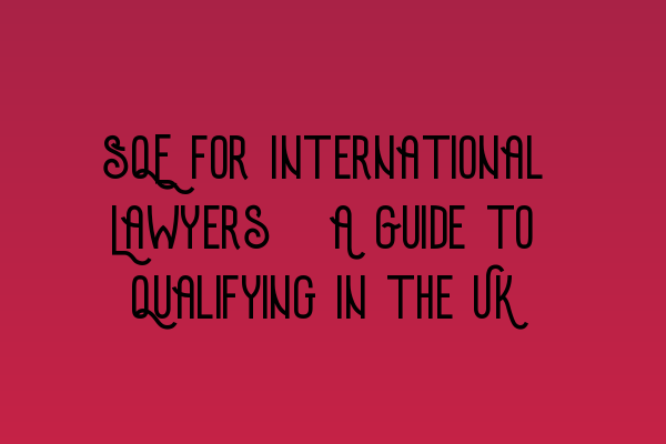 SQE for International Lawyers: A Guide to Qualifying in the UK
