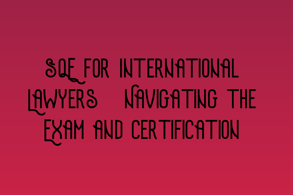Featured image for SQE for International Lawyers: Navigating the Exam and Certification
