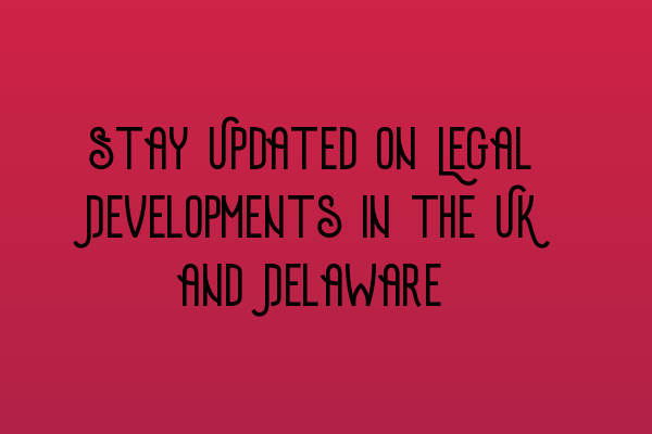 Featured image for Stay Updated on Legal Developments in the UK and Delaware