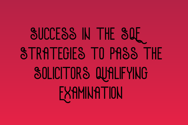 Success in the SQE: Strategies to Pass the Solicitors Qualifying Examination