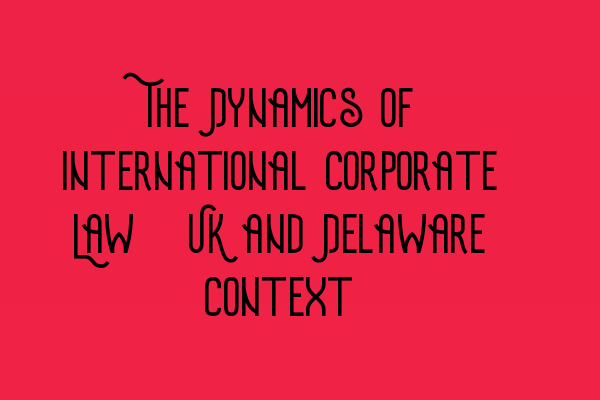 Featured image for The Dynamics of International Corporate Law: UK and Delaware Context
