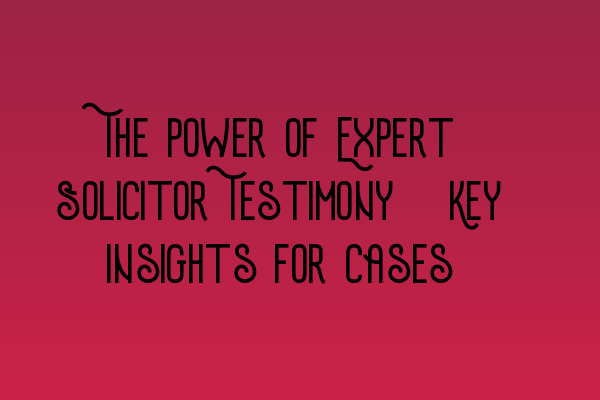 Featured image for The Power of Expert Solicitor Testimony: Key Insights for Cases