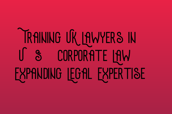 Featured image for Training UK Lawyers in U.S. Corporate Law: Expanding Legal Expertise