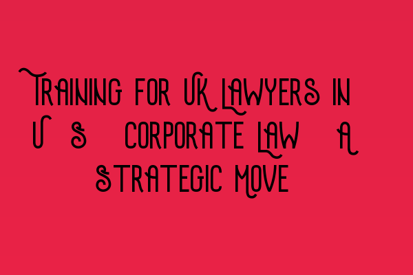 Featured image for Training for UK Lawyers in U.S. Corporate Law: A Strategic Move