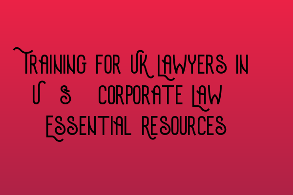 Featured image for Training for UK Lawyers in U.S. Corporate Law: Essential Resources