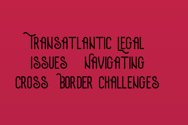 Featured image for Transatlantic Legal Issues: Navigating Cross-Border Challenges