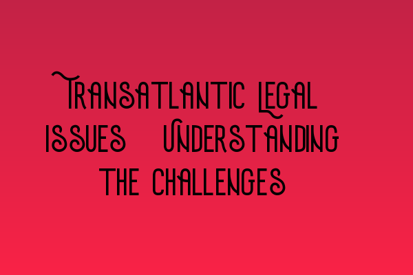 Featured image for Transatlantic Legal Issues: Understanding the Challenges