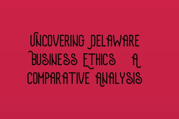 Featured image for Uncovering Delaware Business Ethics: A Comparative Analysis