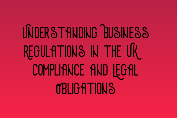 Featured image for Understanding Business Regulations in the UK: Compliance and Legal Obligations