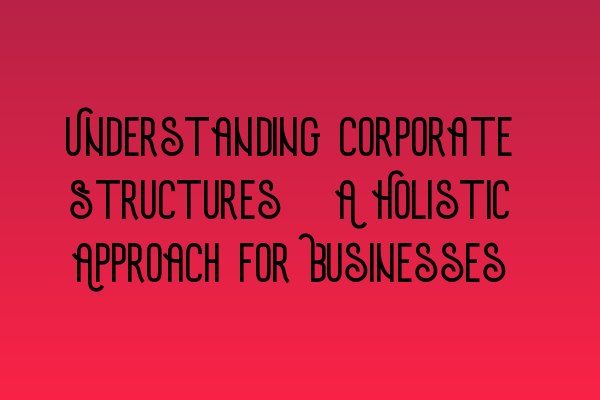 Featured image for Understanding Corporate Structures: A Holistic Approach for Businesses