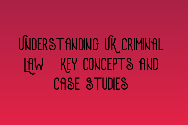Featured image for Understanding UK Criminal Law: Key Concepts and Case Studies
