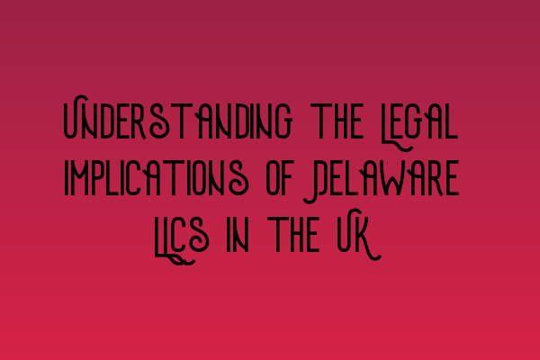 Featured image for Understanding the Legal Implications of Delaware LLCs in the UK