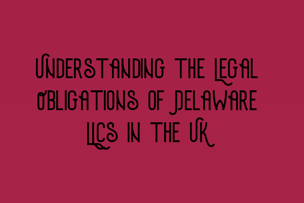 Featured image for Understanding the Legal Obligations of Delaware LLCs in the UK