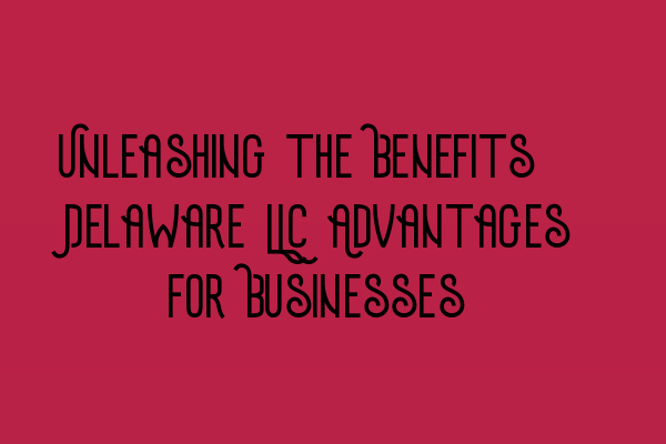Featured image for Unleashing the Benefits: Delaware LLC Advantages for Businesses