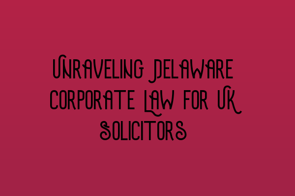 Featured image for Unraveling Delaware Corporate Law for UK Solicitors