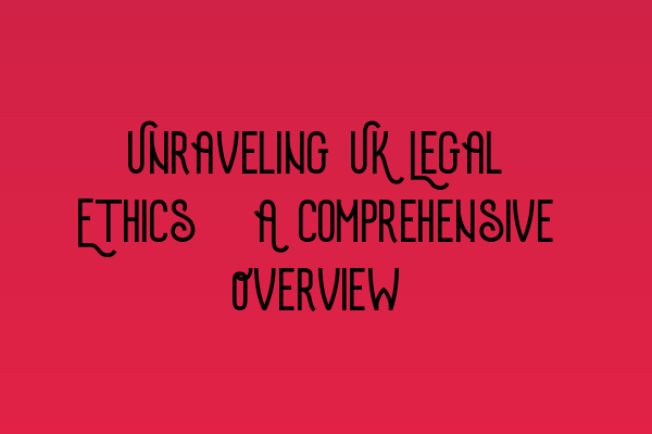 Featured image for Unraveling UK Legal Ethics: A Comprehensive Overview