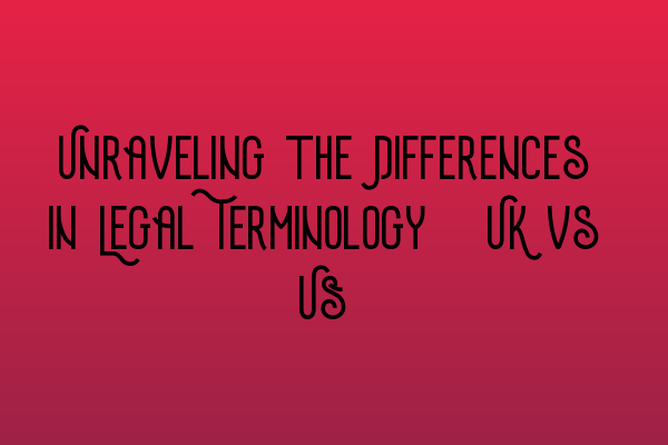 Featured image for Unraveling the Differences in Legal Terminology: UK vs US