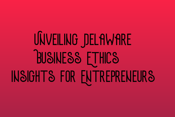 Featured image for Unveiling Delaware Business Ethics: Insights for Entrepreneurs