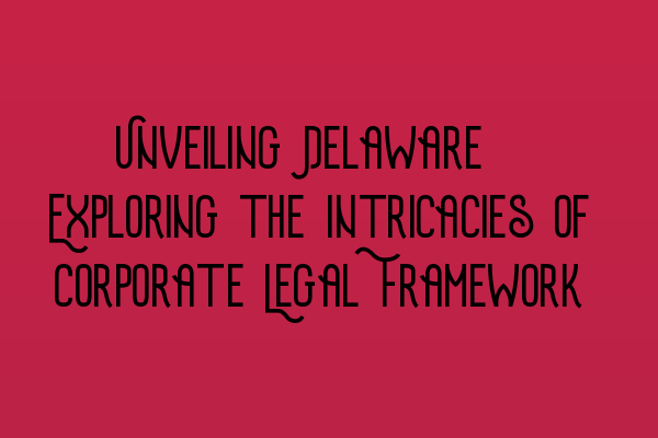 Featured image for Unveiling Delaware: Exploring the Intricacies of Corporate Legal Framework