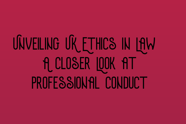 Featured image for Unveiling UK Ethics in Law: A Closer Look at Professional Conduct