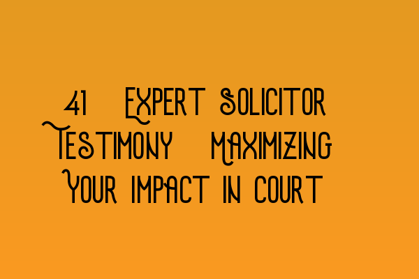 Featured image for 30. Expert Solicitor Testimony: Maximizing Your Impact in Court