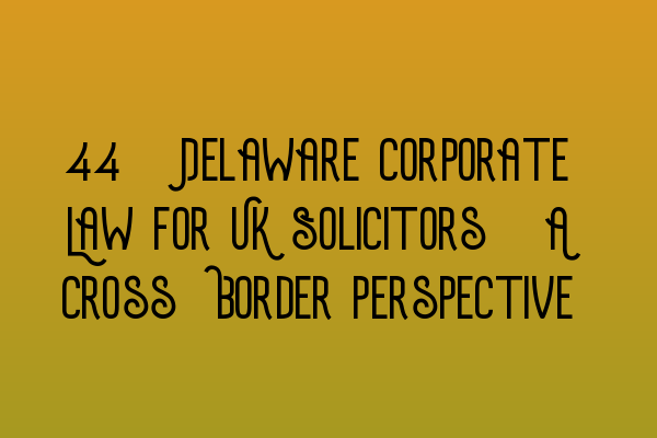Featured image for 33. Delaware Corporate Law for UK Solicitors: A Cross-Border Perspective