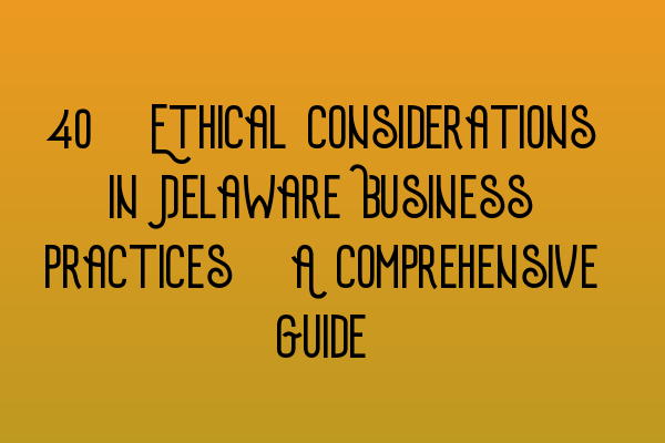 Featured image for 39. Ethical Considerations in Delaware Business Practices: A Comprehensive Guide