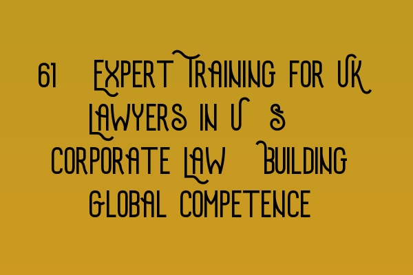 Featured image for 50. Expert Training for UK Lawyers in U.S. Corporate Law: Building Global Competence
