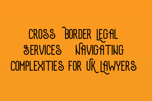 Featured image for Cross-Border Legal Services: Navigating Complexities for UK Lawyers