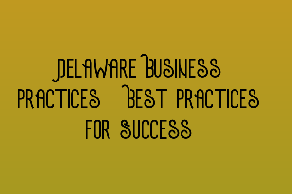 Featured image for Delaware Business Practices: Best Practices for Success