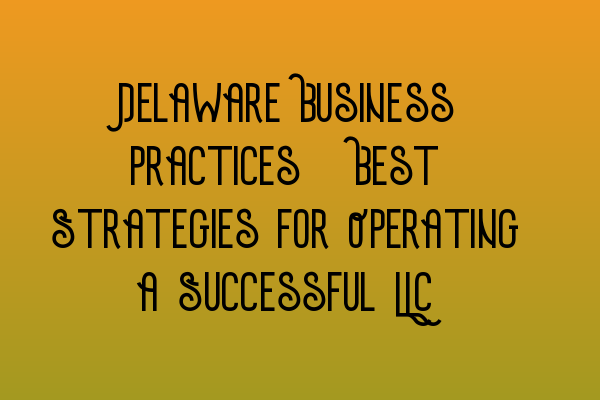 Featured image for Delaware Business Practices: Best Strategies for Operating a Successful LLC
