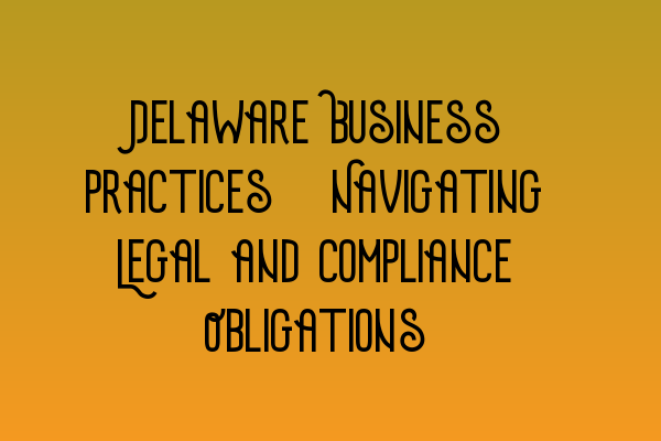 Featured image for Delaware Business Practices: Navigating Legal and Compliance Obligations