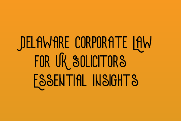 Featured image for Delaware Corporate Law for UK Solicitors: Essential Insights
