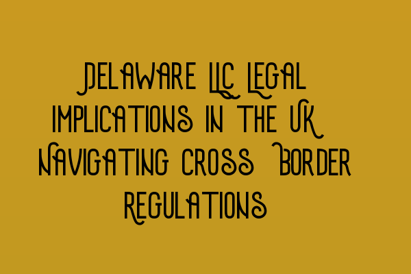 Featured image for Delaware LLC Legal Implications in the UK: Navigating Cross-Border Regulations