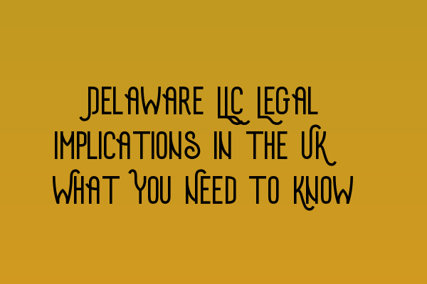 Featured image for Delaware LLC Legal Implications in the UK: What You Need to Know
