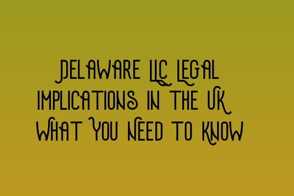 Featured image for Delaware LLC Legal Implications in the UK: What You Need to Know
