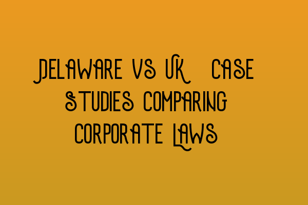 Featured image for Delaware vs UK: Case Studies Comparing Corporate Laws