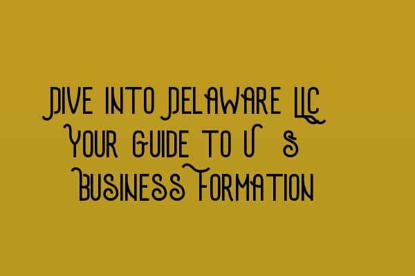 Featured image for Dive into Delaware LLC: Your Guide to U.S. Business Formation