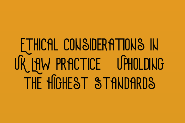 Featured image for Ethical Considerations in UK Law Practice: Upholding the Highest Standards