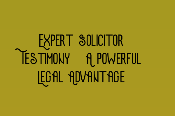 Featured image for Expert Solicitor Testimony: A Powerful Legal Advantage