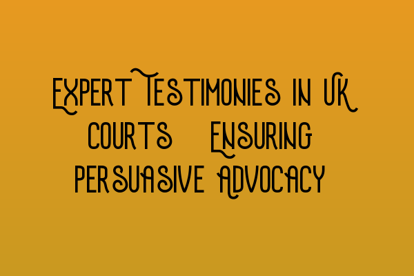 Featured image for Expert Testimonies in UK Courts: Ensuring Persuasive Advocacy