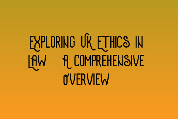 Featured image for Exploring UK Ethics in Law: A Comprehensive Overview