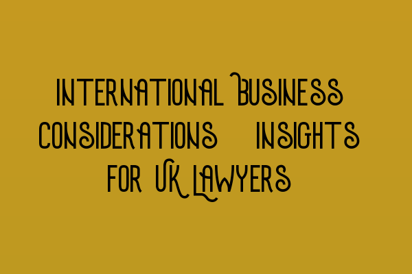 Featured image for International Business Considerations: Insights for UK Lawyers
