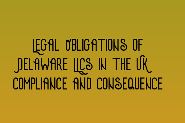 Featured image for Legal Obligations of Delaware LLCs in the UK: Compliance and Consequence