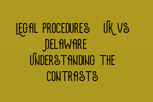 Featured image for Legal Procedures: UK vs Delaware - Understanding the Contrasts