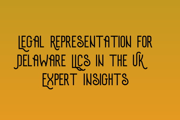 Featured image for Legal Representation for Delaware LLCs in the UK: Expert Insights